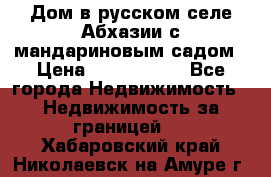 Дом в русском селе Абхазии с мандариновым садом › Цена ­ 1 000 000 - Все города Недвижимость » Недвижимость за границей   . Хабаровский край,Николаевск-на-Амуре г.